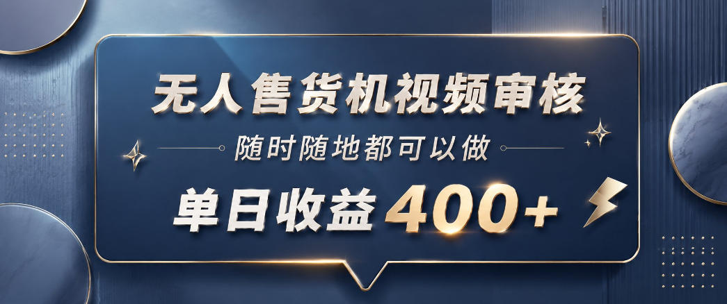 无人售货机视频审核，一部手机随时随地都可以做，10秒一单，单日收益400+【揭秘】-齐力副业