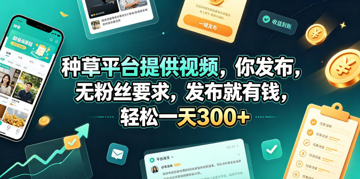 种草平台提供视频，你发布，无粉丝要求，发布就有钱，轻松一天300+【揭秘】-齐力副业