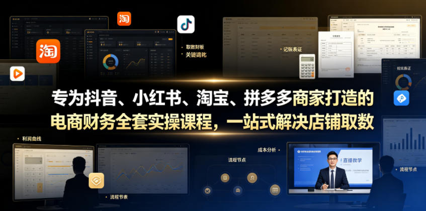 专为抖音、小红书、淘宝、拼多多商家打造的电商财务全套实操课程,一站式解决店铺取数、记账、报税全流程难题-齐力副业