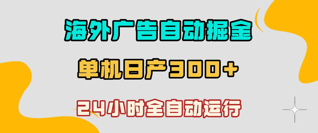 海外广告自动掘金，单台电脑日产300+，小白可操作，24小时全自动运行【揭秘】-齐力副业