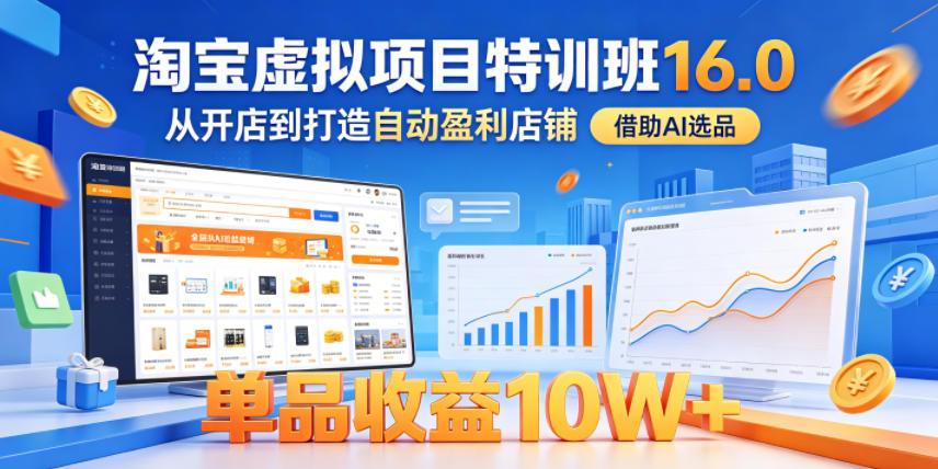 淘宝虚拟项目特训班16.0，从开店到打造自动盈利店铺，借助AI选品，单品收益10W+（完结）-齐力副业