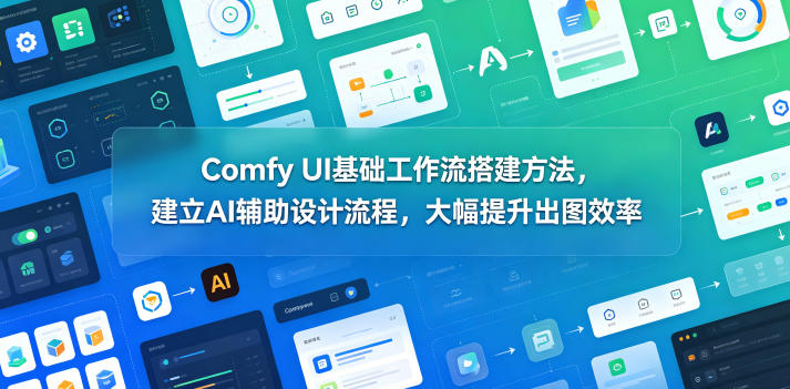 Comfy UI基础工作流搭建方法，建立AI辅助设计流程，大幅提升出图效率-齐力副业