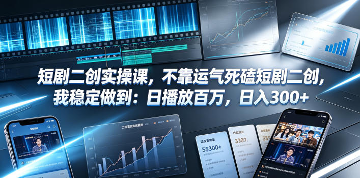 短剧二创实操课，不靠运气死磕短剧二创，我稳定做到：日播放百万，日入300+-齐力副业