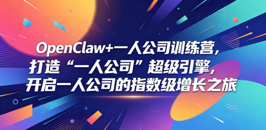OpenClaw+一人公司训练营，打造“一人公司”超级引擎，开启一人公司的指数级增长之旅-齐力副业
