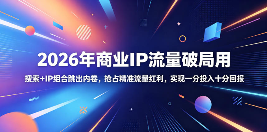 2026年商业IP流量破局用,搜索+IP组合跳出内卷,抢占精准流量红利,实现一分投入十分回报-齐力副业