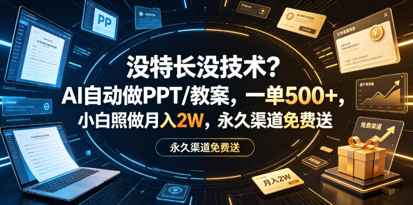 没特长没技术？AI自动做PPT/教案，一单500+，小白照做月入2W，永久渠道免费送【揭秘】-齐力副业