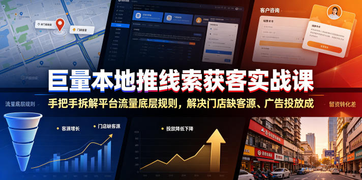 巨量本地推线索获客实战课，手把手拆解平台流量底层规则，解决门店缺客源、广告投放成本高、留资转化差等痛点-齐力副业