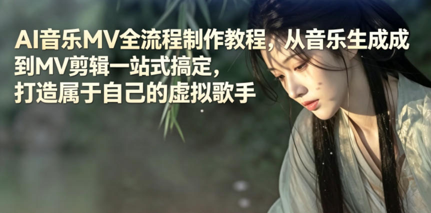AI音乐MV全流程制作教程,从音乐生成到MV剪辑一站式搞定,打造属于自己的虚拟歌手-齐力副业