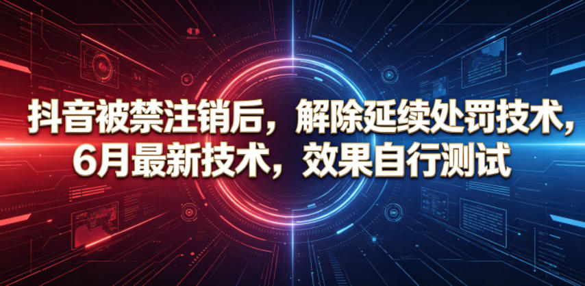 抖音被禁注销后，解除延续处罚技术，6月最新技术，效果自行测试-齐力副业