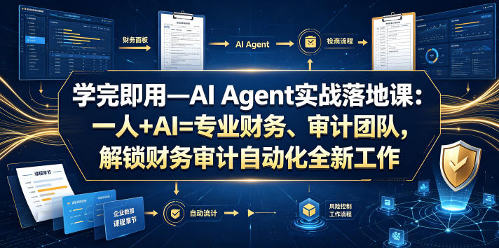 学完即用—AI Agent实战落地课：一人+AI=专业财务、审计团队，解锁财务审计自动化全新工作模式-齐力副业