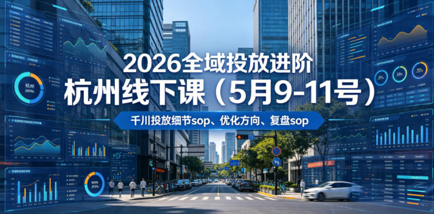 2026全域投放进阶杭州线下课(5月9-11号),包括千川投放细节sop、优化方向、复盘sop(20小时录音+字幕)-齐力副业