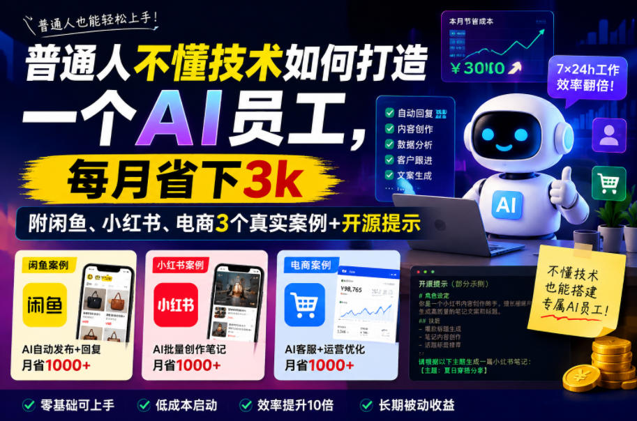 普通人不懂技术如何打造一个AI员工,每月省下3k,附闲鱼、小红书、电商3个真实案例+开源提示【文档】-齐力副业