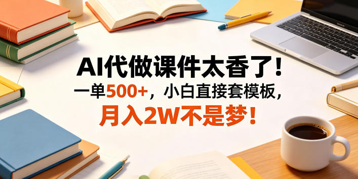 AI代做课件太香了！一单500+，小白直接套模板，月入2W不是梦！【揭秘】-齐力副业