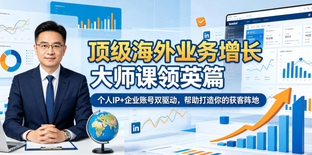 顶级海外业务增长大师课领英篇,个人IP+企业账号双驱动,帮助打造你的获客阵地-齐力副业