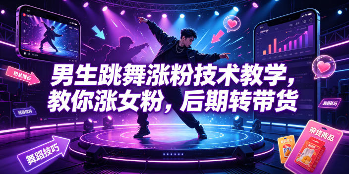 男生跳舞涨粉技术教学，教你涨女粉，后期转带货-齐力副业