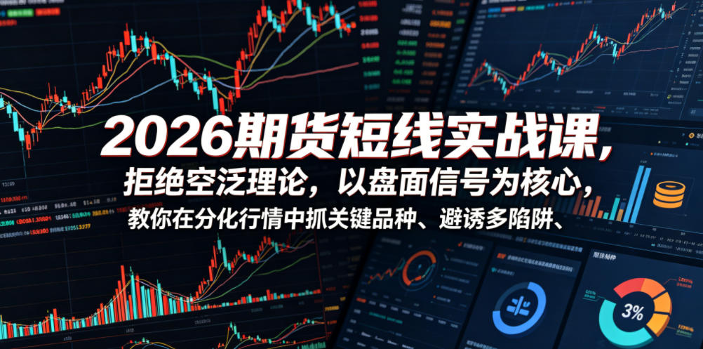 2026期货短线实战课,拒绝空泛理论,以盘面信号为核心,教你在分化行情中抓关键品种、避诱多陷阱-齐力副业