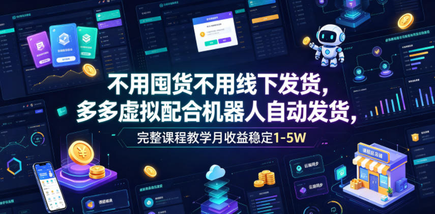 不用囤货不用线下发货,多多虚拟配合机器人自动发货,完整课程教学月收益稳定1-5W【揭秘】-齐力副业