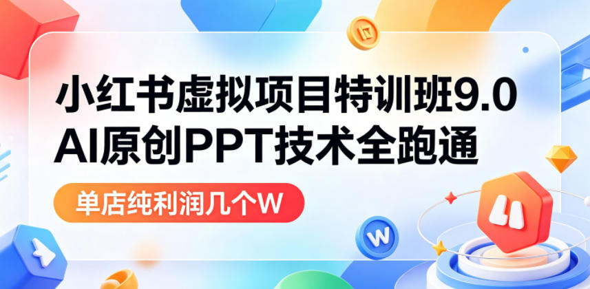 小红书虚拟项目特训班9.0,AI原创PPT技术全跑通,单店纯利润几个W-齐力副业