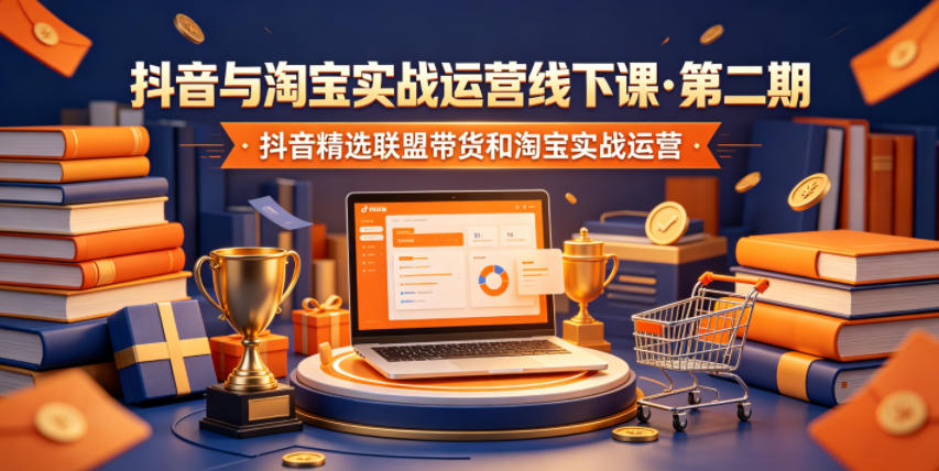抖音与淘宝实战运营线下课·第二期，抖音精选联盟带货和淘宝实战运营-齐力副业
