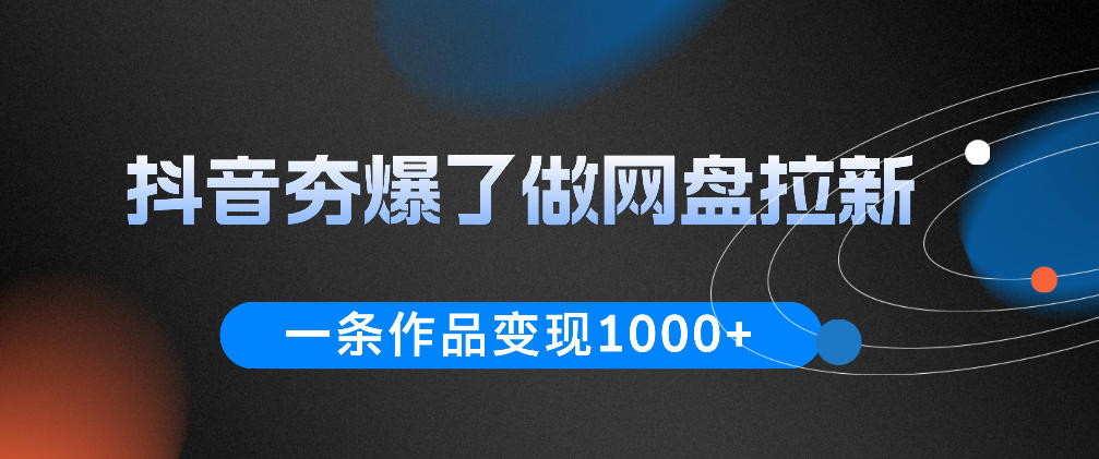 抖音夯爆了做网盘拉新,一条作品轻松10W+流量,变现1k+,看完即可上手操作-齐力副业