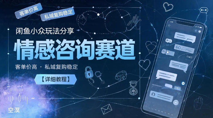 闲鱼小众玩法分享,情感咨询赛道,客单价高,私域复购稳定【详细教程】-齐力副业