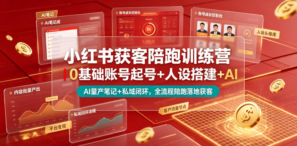 小红书获客陪跑训练营｜0基础账号起号+人设搭建+AI量产笔记+平台变现+私域闭环，全流程陪跑落地获客-齐力副业
