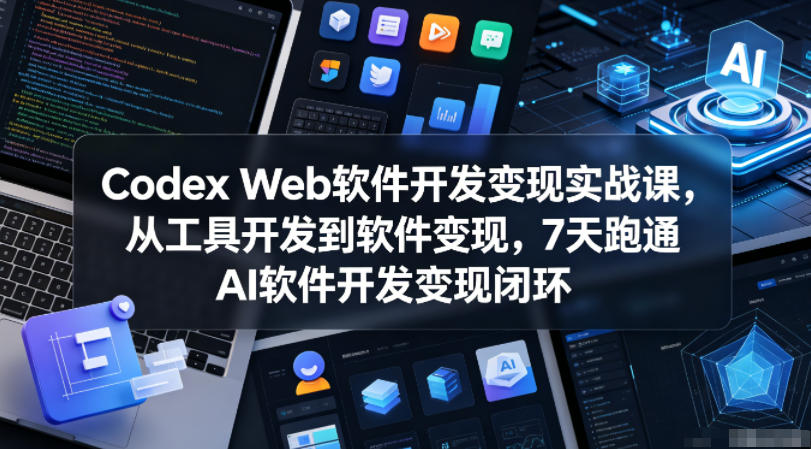 Codex Web软件开发变现实战课,从工具开发到软件变现,7天跑通AI软件开发变现闭环(更新0602)-齐力副业