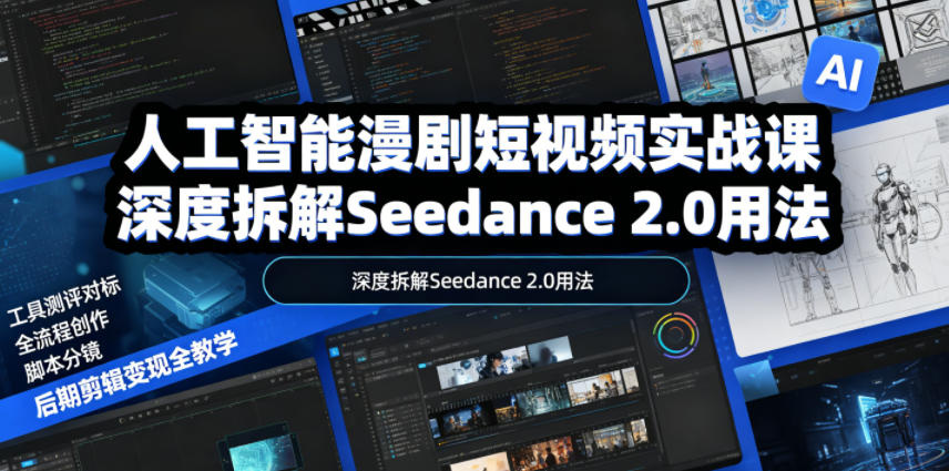 人工智能漫剧短视频实战课，深度拆解Seedance 2.0用法，工具测评对标+全流程创作+脚本分镜+后期剪辑变现全教学-齐力副业