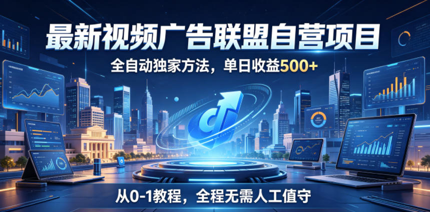 最新视频广告联盟自营项目,全自动独家方法,单日收益500+,从0-1教程,全程无需人工值守【揭秘】-齐力副业
