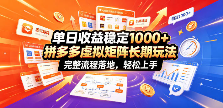 单日收益稳定1000+，拼多多虚拟矩阵长期玩法，完整流程落地，轻松上手【揭秘】-齐力副业