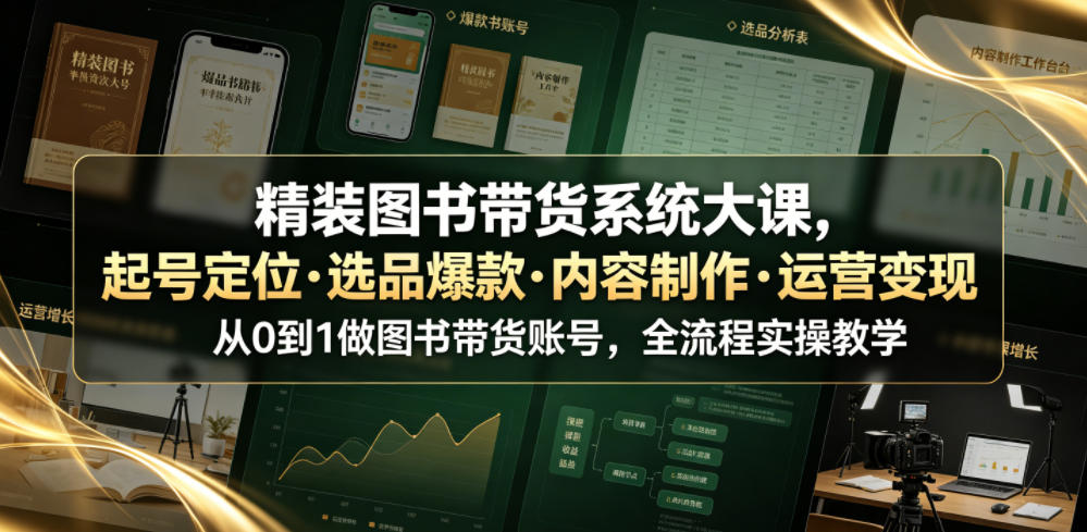 精装图书带货系统大课，起号定位・选品爆款・内容制作・运营变现，从0到1做图书带货账号，全流程实操教学-齐力副业