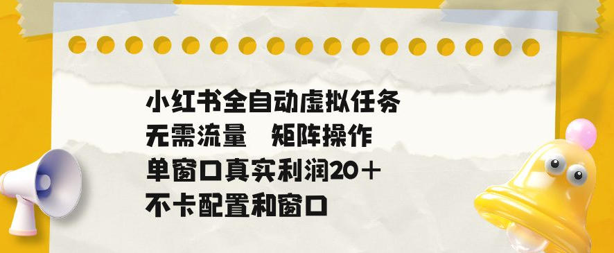 小红书全自动虚拟任务,矩阵操作无需流量,单窗口20+真实收益,不卡配置和窗口【揭秘】-齐力副业
