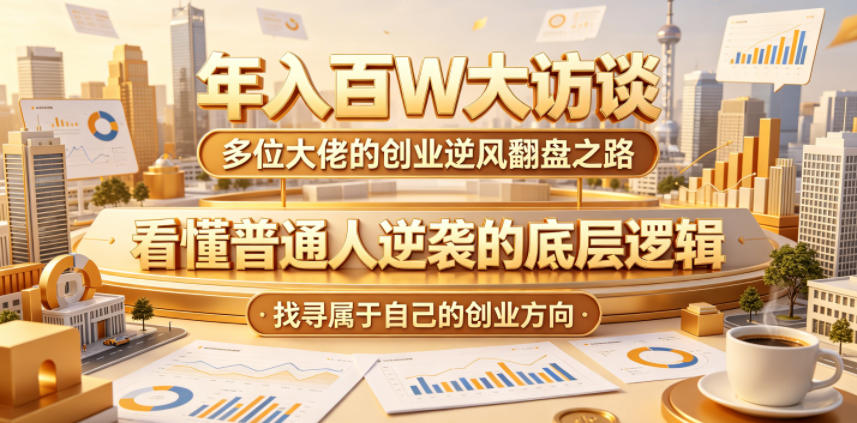 年入百W大访谈,多位大佬的创业逆风翻盘之路,看懂普通人逆袭的底层逻辑,找寻属于自己的创业方向-齐力副业
