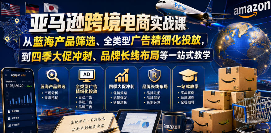 亚马逊跨境电商实战课,从蓝海产品筛选、全类型广告精细化投放,到四季大促冲刺、品牌长线布局等一站式教学-齐力副业