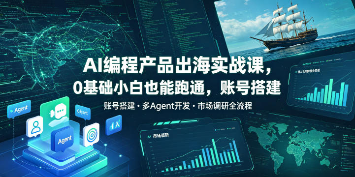 AI编程产品出海实战课，0基础小白也能跑通，账号搭建・多Agent开发・市场调研全流程，月入千刀跨境变现教程-齐力副业