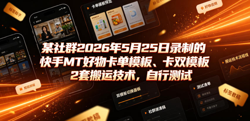 某社群2026年5月25日录制的快手MT好物卡单模板、卡双模板2套搬运技术，自行测试-齐力副业