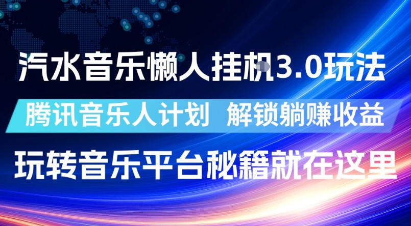 汽水音乐懒人挂G3.0玩法,腾讯音乐人计划,解锁躺賺收益,玩转音乐平台秘籍就在这里【揭秘】-齐力副业