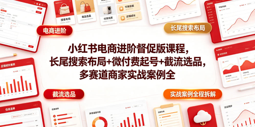 小红书电商进阶督促版课程，长尾搜索布局+微付费起号+截流选品，多赛道商家实战案例全程拆解-齐力副业