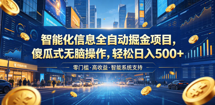 智能化信息全自动掘金项目,傻瓜式无脑操作,轻松日入500+【揭秘】-齐力副业