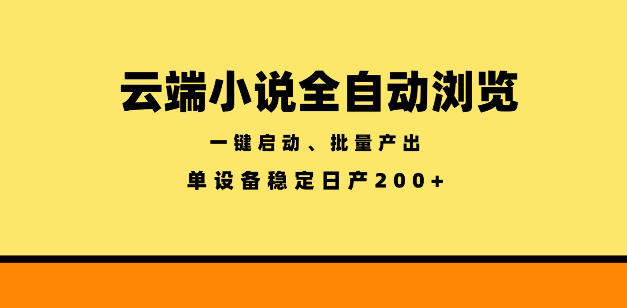 云端小说全自动浏览阅读，一键启动、批量产出，单设备稳定产出200+【揭秘】-齐力副业