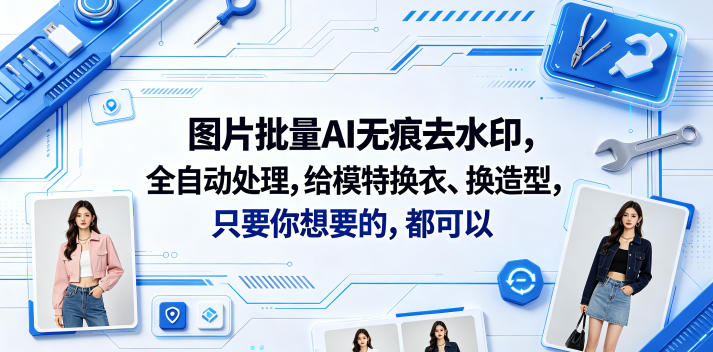 图片批量AI无痕去水印,全自动处理,给模特换衣、换造型,只要你想要的,都可以(软件+视频教程)-齐力副业