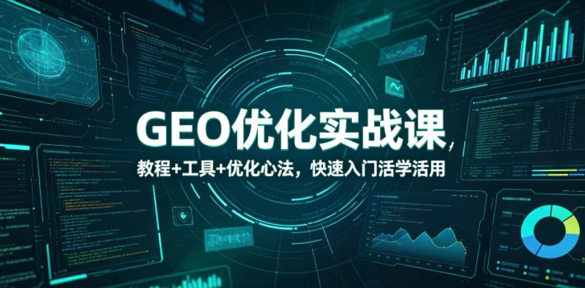 GEO优化实战课,教程+工具+优化心法,快速入门活学活用-齐力副业