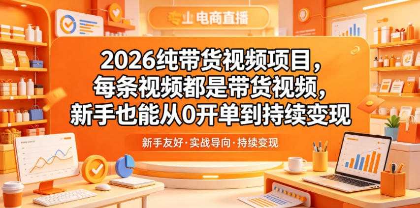 2026纯带货视频项目,每条视频都是带货视频,新手也能从0开单到持续变现-齐力副业
