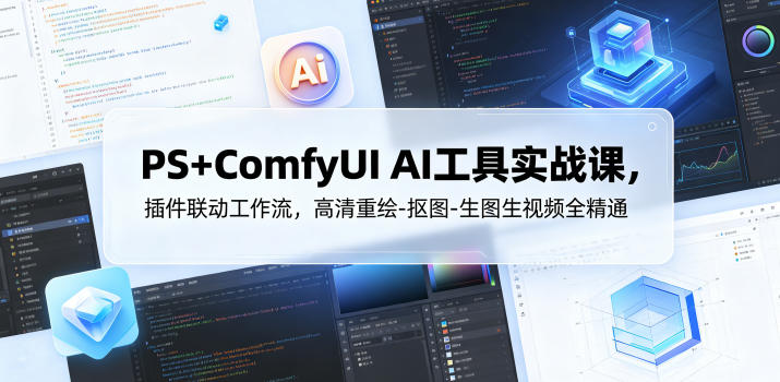 PS+ComfyUI AI工具实战课，插件联动工作流，高清重绘-抠图-生图生视频全精通-齐力副业