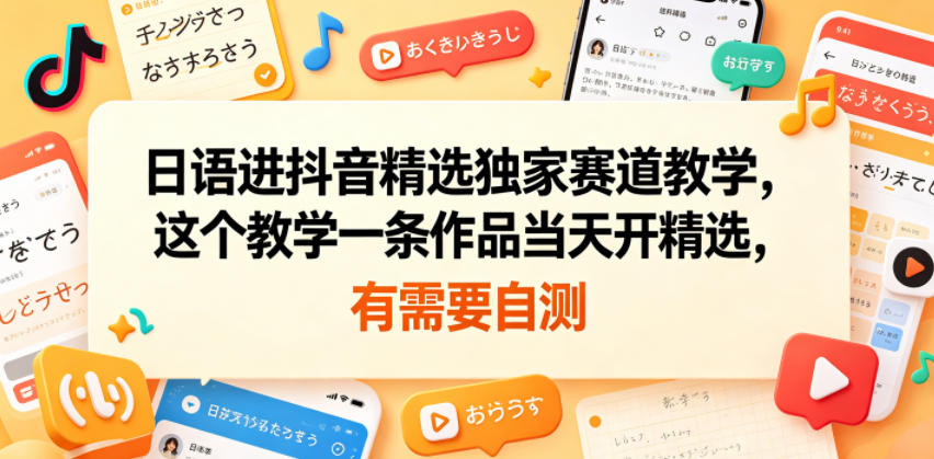 日语进抖音精选独家赛道教学，这个教学一条作品当天开精选，有需要自测-齐力副业