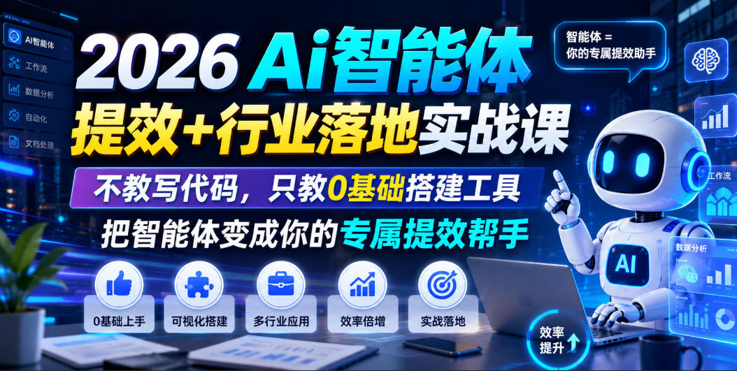 2026Ai智能体提效+行业落地实战课,不教写代码,只教0基础搭建工具把智能体变成你的专属提效帮手-齐力副业