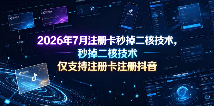 2026年7月注册卡秒掉二核技术,仅支持注册卡注册抖音-齐力副业