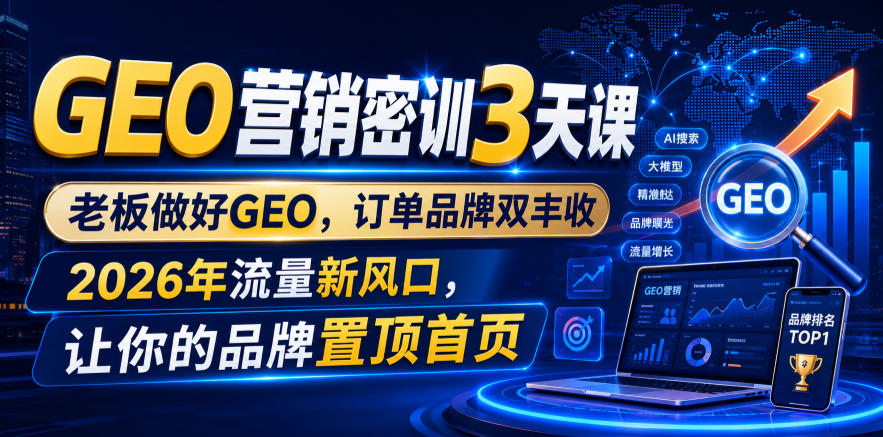 GEO营销密训3天课，老板做好GEO，订单品牌双丰收，2026年流量新风口，让你的品牌置顶首页-齐力副业