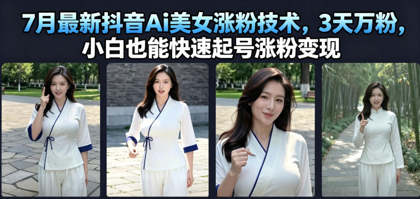 7月最新抖音Ai美女涨粉技术，3天万粉，小白也能快速起号涨粉变现-齐力副业