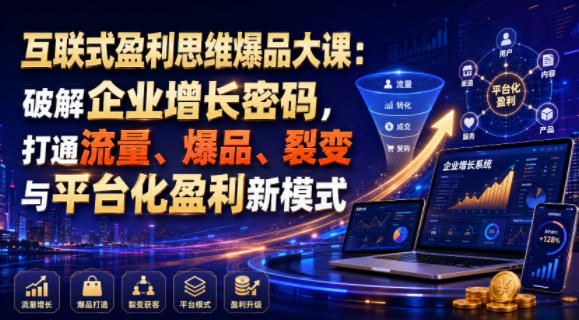 互联式盈利思维爆品大课:破解企业增长密码,打通流量、爆品、裂变与平台化盈利新模式-齐力副业